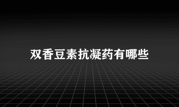 双香豆素抗凝药有哪些