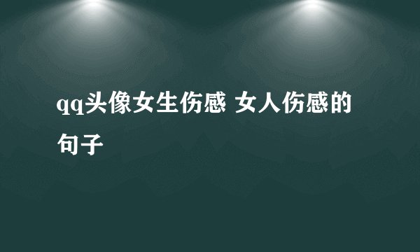 qq头像女生伤感 女人伤感的句子