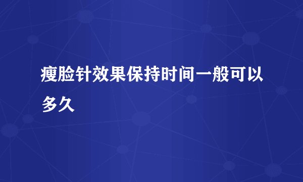 瘦脸针效果保持时间一般可以多久