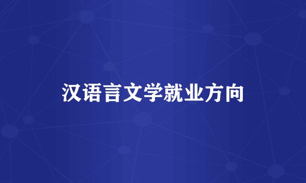 汉语言文学就业方向