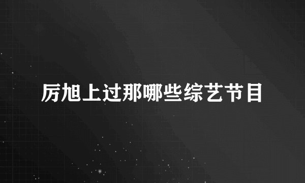 厉旭上过那哪些综艺节目