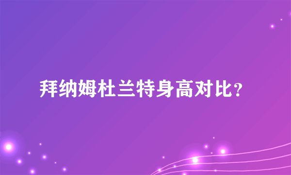拜纳姆杜兰特身高对比？