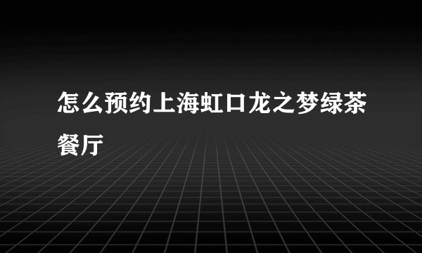 怎么预约上海虹口龙之梦绿茶餐厅