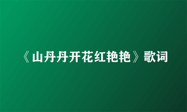 《山丹丹开花红艳艳》歌词