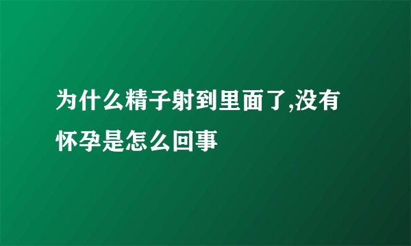 为什么精子射到里面了,没有怀孕是怎么回事
