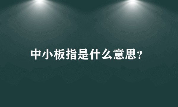 中小板指是什么意思？