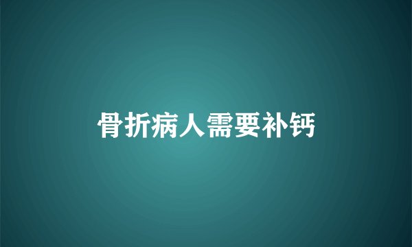 骨折病人需要补钙