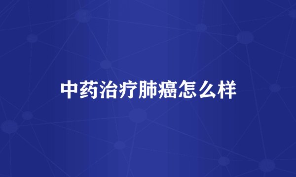 中药治疗肺癌怎么样