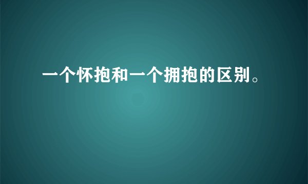 一个怀抱和一个拥抱的区别。