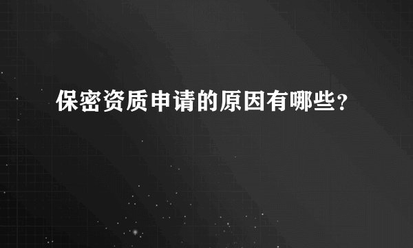 保密资质申请的原因有哪些？