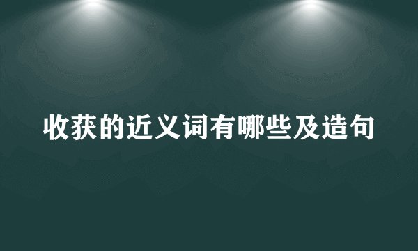 收获的近义词有哪些及造句
