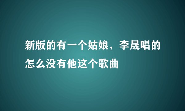 新版的有一个姑娘，李晟唱的怎么没有他这个歌曲