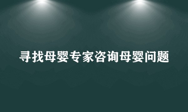 寻找母婴专家咨询母婴问题