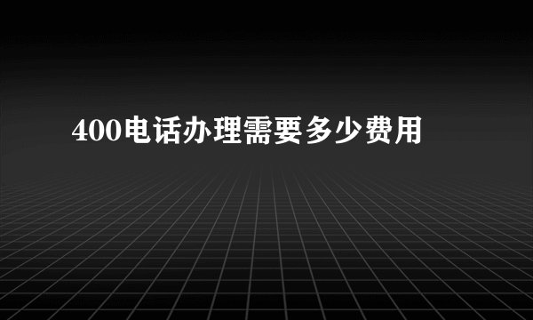 400电话办理需要多少费用