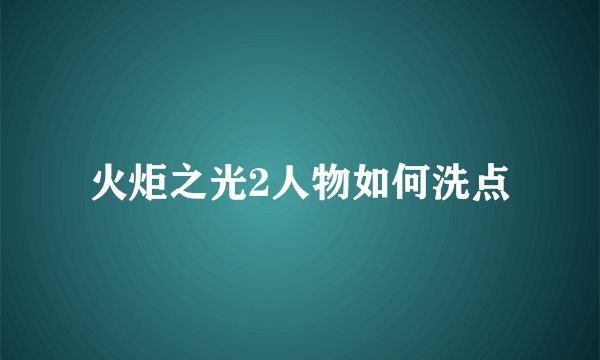 火炬之光2人物如何洗点