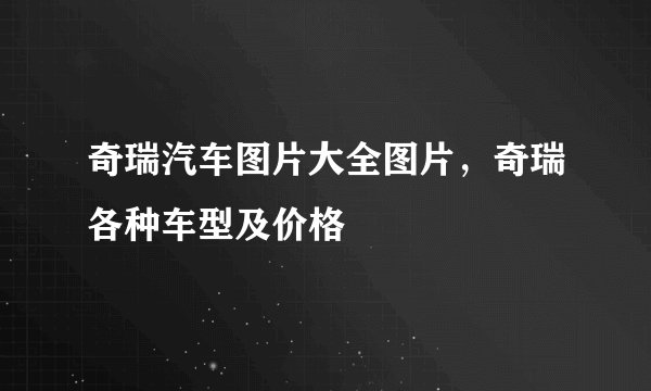 奇瑞汽车图片大全图片，奇瑞各种车型及价格