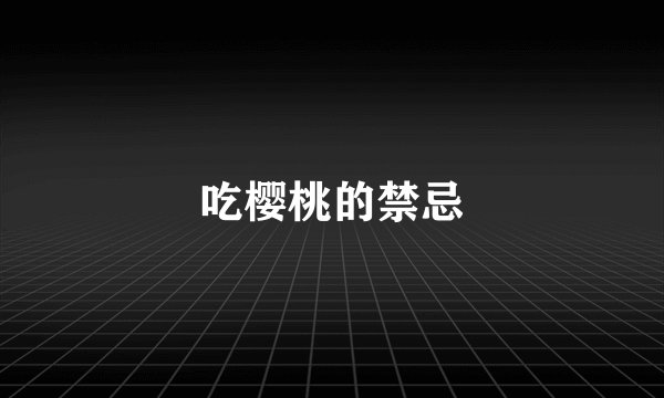 吃樱桃的禁忌
