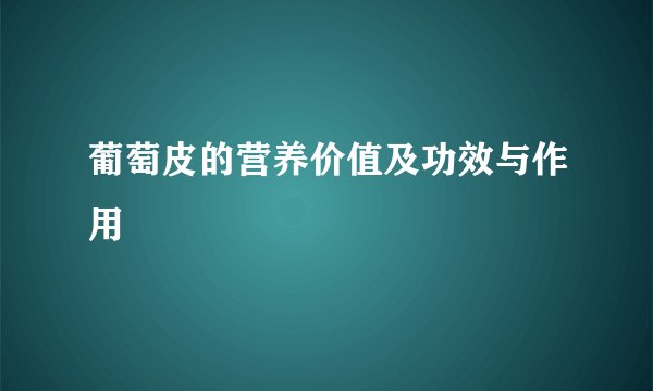 葡萄皮的营养价值及功效与作用