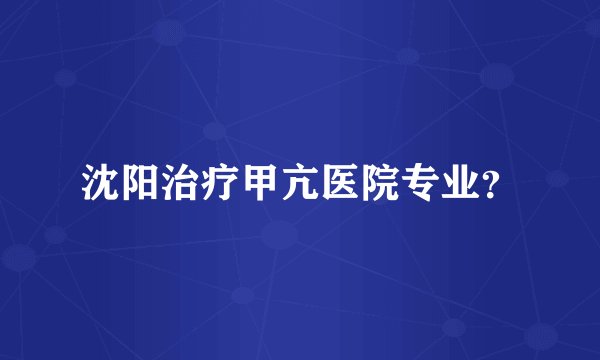 沈阳治疗甲亢医院专业？