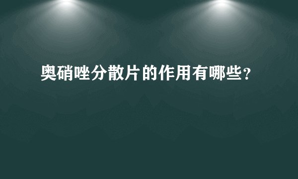 奥硝唑分散片的作用有哪些?