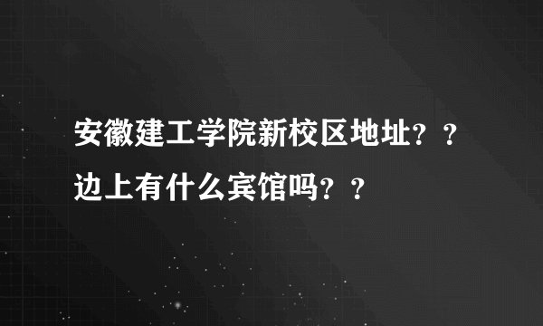 安徽建工学院新校区地址？？边上有什么宾馆吗？？