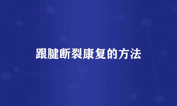 跟腱断裂康复的方法