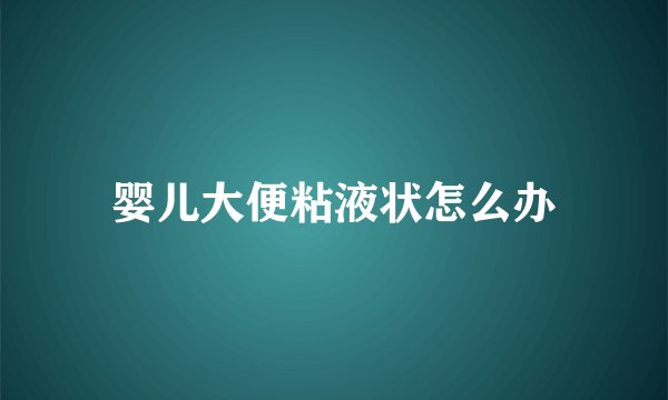 婴儿大便粘液状怎么办
