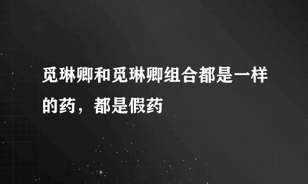 觅琳卿和觅琳卿组合都是一样的药，都是假药