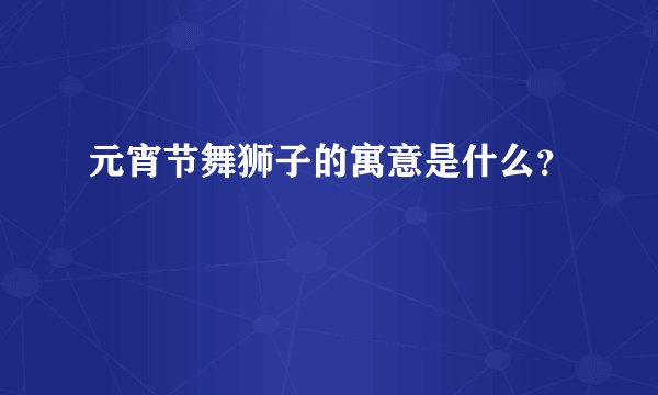 元宵节舞狮子的寓意是什么?