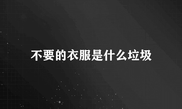 不要的衣服是什么垃圾