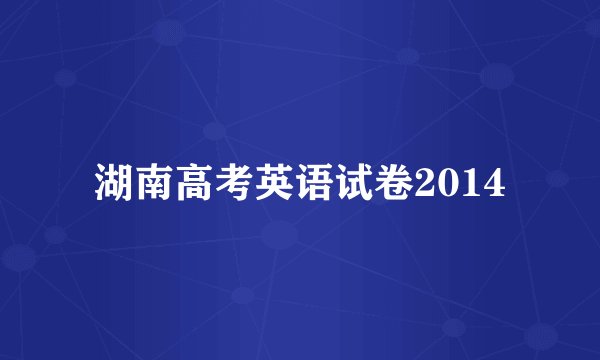 湖南高考英语试卷2014