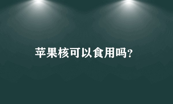 苹果核可以食用吗？