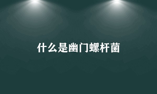 什么是幽门螺杆菌