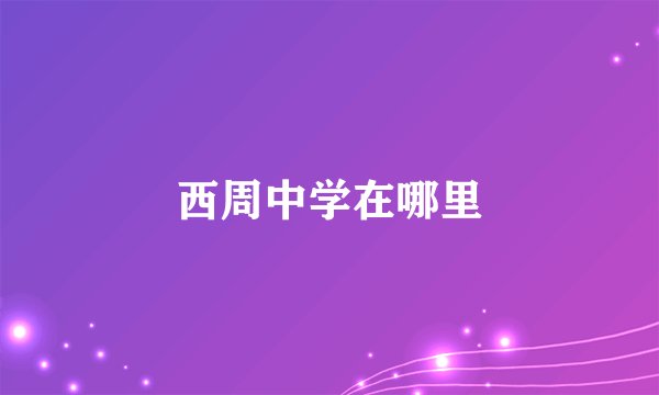 西周中学在哪里