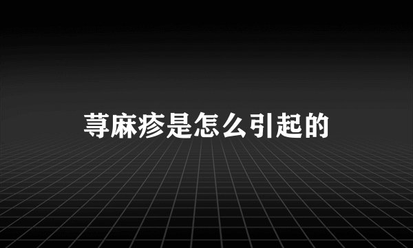 荨麻疹是怎么引起的