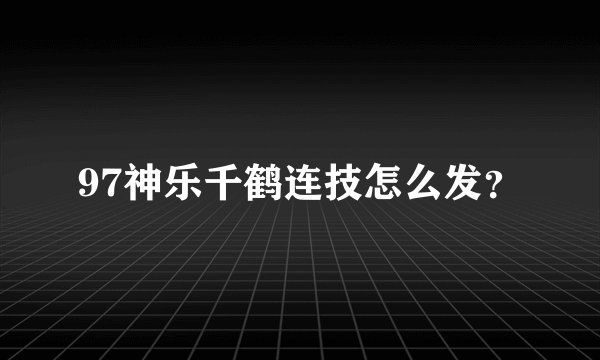 97神乐千鹤连技怎么发？
