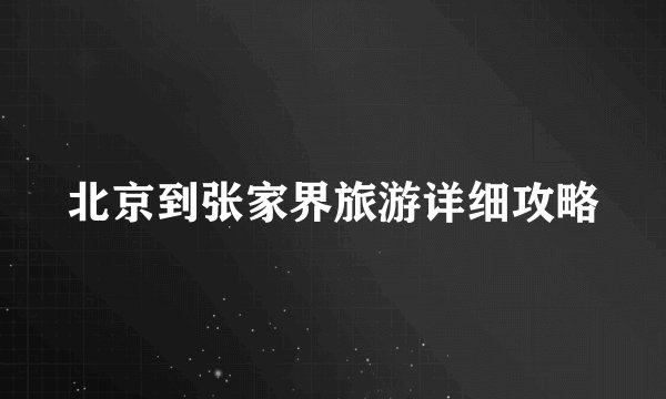北京到张家界旅游详细攻略