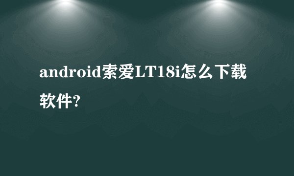 android索爱LT18i怎么下载软件?
