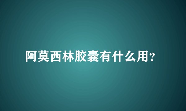 阿莫西林胶囊有什么用？