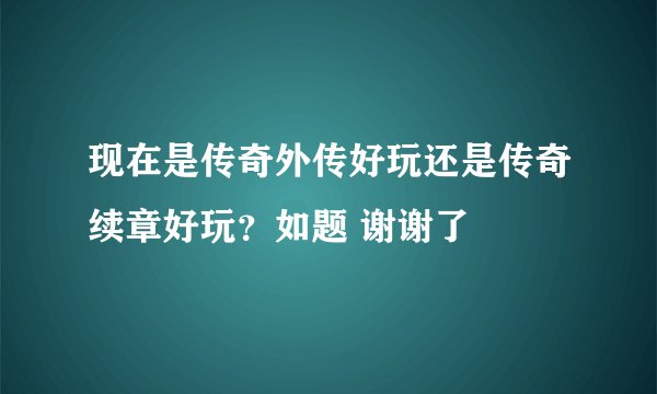 现在是传奇外传好玩还是传奇续章好玩？如题 谢谢了