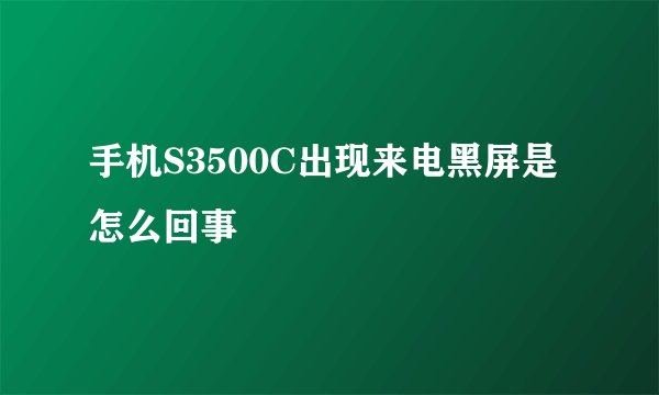 手机S3500C出现来电黑屏是怎么回事