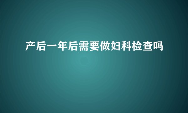 产后一年后需要做妇科检查吗