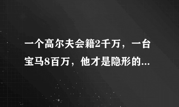 一个高尔夫会籍2千万，一台宝马8百万，他才是隐形的中国首富