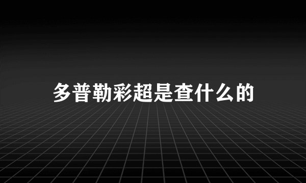 多普勒彩超是查什么的