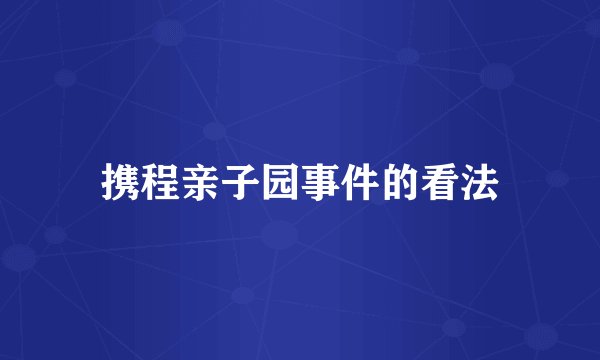 携程亲子园事件的看法