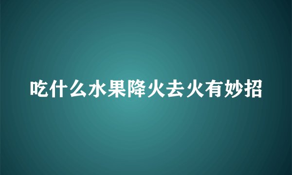 吃什么水果降火去火有妙招