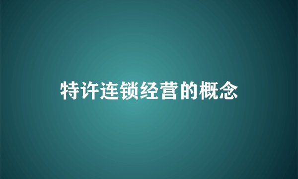 特许连锁经营的概念