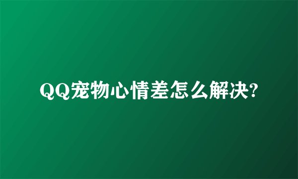 QQ宠物心情差怎么解决?
