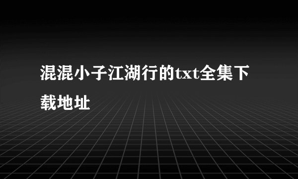 混混小子江湖行的txt全集下载地址