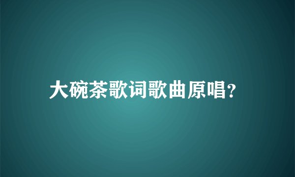 大碗茶歌词歌曲原唱？